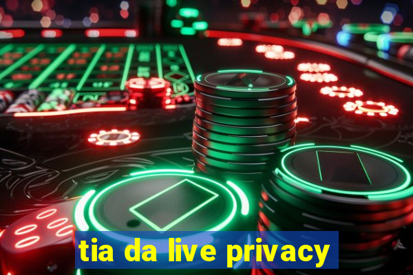 tia da live privacy